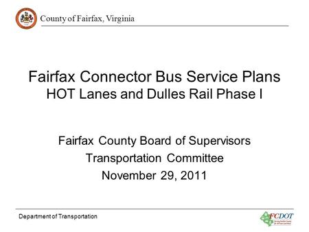 County of Fairfax, Virginia Department of Transportation Fairfax Connector Bus Service Plans HOT Lanes and Dulles Rail Phase I Fairfax County Board of.