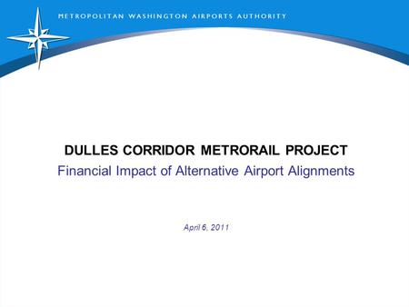 M E T R O P O L I T A N W A S H I N G T O N A I R P O R T S A U T H O R I T Y DULLES CORRIDOR METRORAIL PROJECT Financial Impact of Alternative Airport.