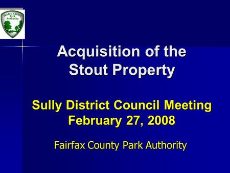 Acquisition of the Stout Property Sully District Council Meeting February 27, 2008 Fairfax County Park Authority.