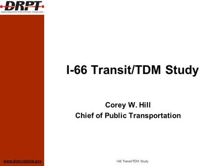 Www.drpt.virginia.gov I-66 Transit/TDM Study Corey W. Hill Chief of Public Transportation I-66 Transit/TDM Study.