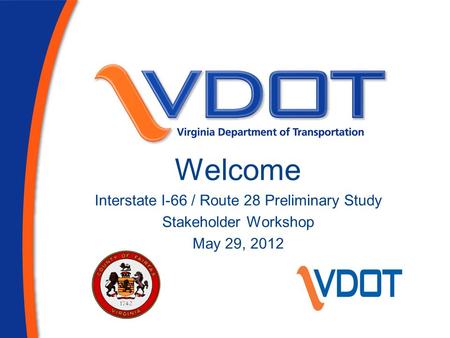 Welcome Interstate I-66 / Route 28 Preliminary Study Stakeholder Workshop May 29, 2012.