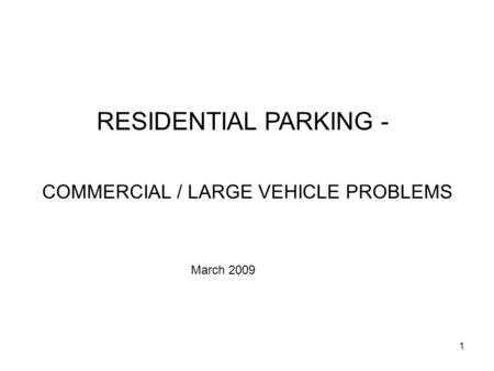 1 RESIDENTIAL PARKING - COMMERCIAL / LARGE VEHICLE PROBLEMS March 2009.