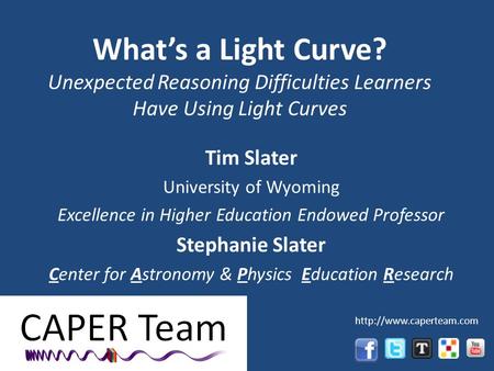 Whats a Light Curve? Unexpected Reasoning Difficulties Learners Have Using Light Curves Tim Slater University of Wyoming Excellence in Higher Education.