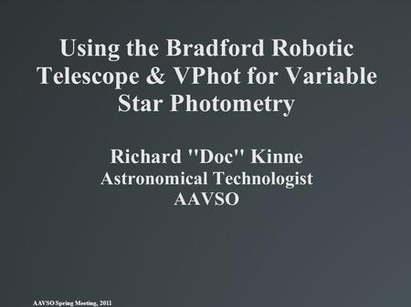 Using the Bradford Robotic Telescope & VPhot for Variable Star Photometry Richard ''Doc'' Kinne Astronomical Technologist AAVSO AAVSO Spring Meeting,