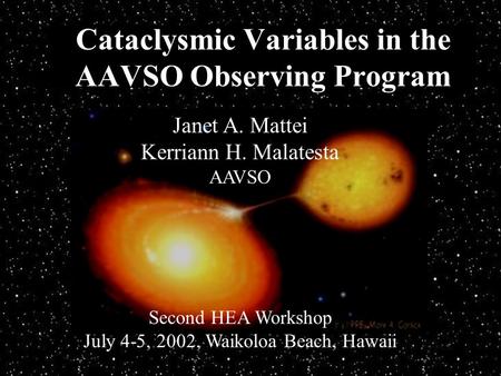 Cataclysmic Variables in the AAVSO Observing Program Janet A. Mattei Kerriann H. Malatesta AAVSO Second HEA Workshop July 4-5, 2002, Waikoloa Beach, Hawaii.