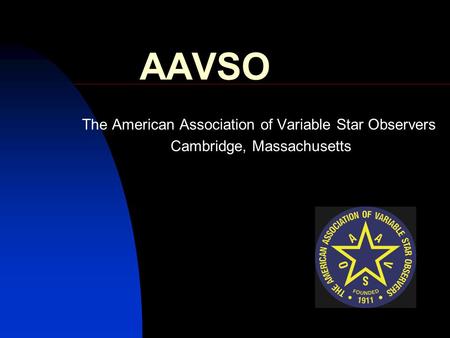 AAVSO The American Association of Variable Star Observers Cambridge, Massachusetts.