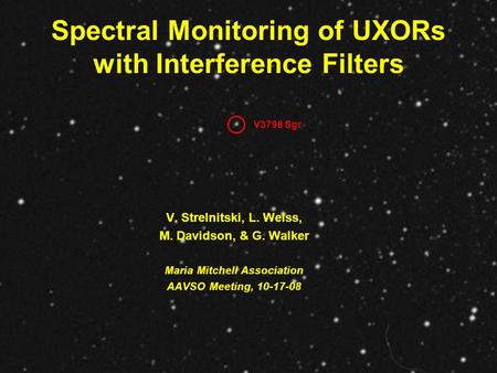 Spectral Monitoring of UXORs with Interference Filters V. Strelnitski, L. Weiss, M. Davidson, & G. Walker Maria Mitchell Association AAVSO Meeting, 10-17-08.