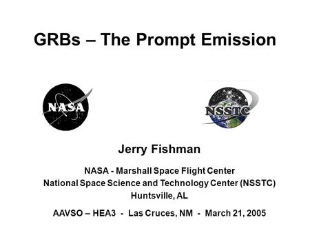 Jerry Fishman NASA - Marshall Space Flight Center National Space Science and Technology Center (NSSTC) Huntsville, AL AAVSO – HEA3 - Las Cruces, NM - March.