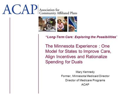 Long-Term Care: Exploring the Possibilities The Minnesota Experience : One Model for States to Improve Care, Align Incentives and Rationalize Spending.