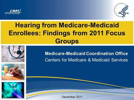 Hearing from Medicare-Medicaid Enrollees: Findings from 2011 Focus Groups Medicare-Medicaid Coordination Office Centers for Medicare & Medicaid Services.