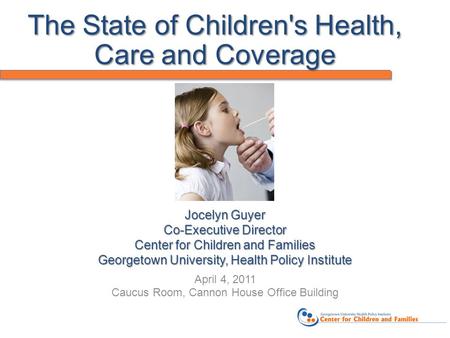 Jocelyn Guyer Co-Executive Director Center for Children and Families Georgetown University, Health Policy Institute April 4, 2011 Caucus Room, Cannon House.