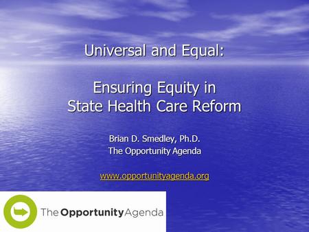 Universal and Equal: Ensuring Equity in State Health Care Reform Brian D. Smedley, Ph.D. The Opportunity Agenda www.opportunityagenda.org.