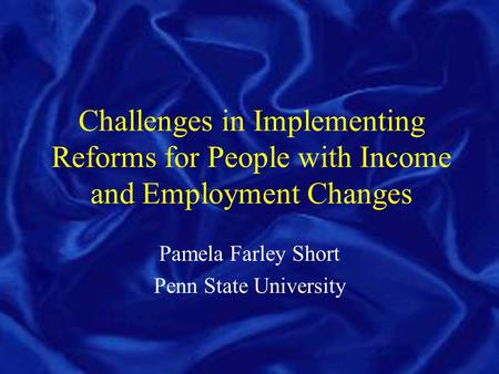 Challenges in Implementing Reforms for People with Income and Employment Changes Pamela Farley Short Penn State University.