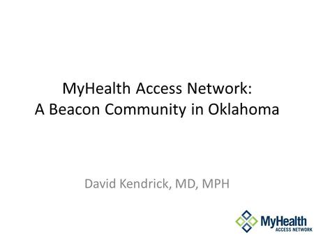 MyHealth Access Network: A Beacon Community in Oklahoma David Kendrick, MD, MPH.