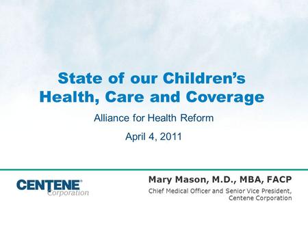 State of our Childrens Health, Care and Coverage Mary Mason, M.D., MBA, FACP Chief Medical Officer and Senior Vice President, Centene Corporation Alliance.