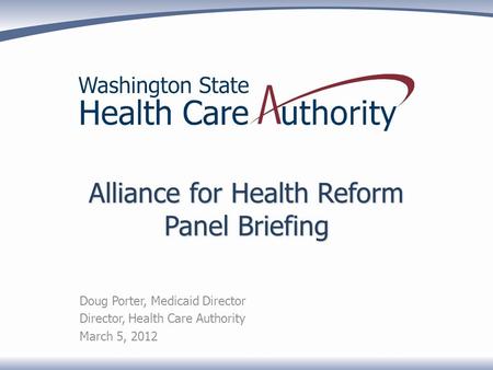 Alliance for Health Reform Panel Briefing Doug Porter, Medicaid Director Director, Health Care Authority March 5, 2012.