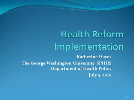 Katherine Hayes The George Washington University, SPHHS Department of Health Policy July 9, 2010 1.