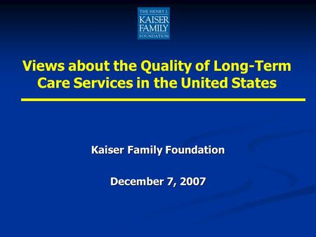 Kaiser Family Foundation December 7, 2007 Views about the Quality of Long-Term Care Services in the United States.