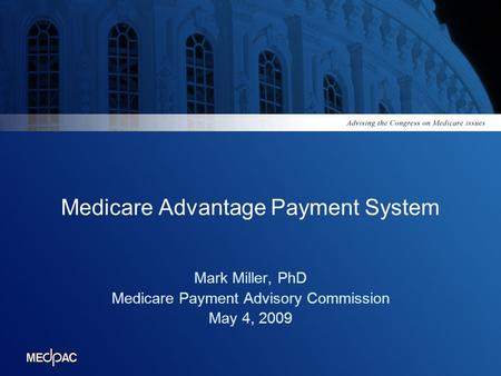Medicare Advantage Payment System Mark Miller, PhD Medicare Payment Advisory Commission May 4, 2009.