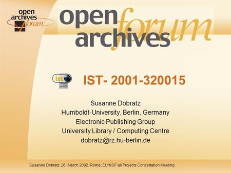Susanne Dobratz, 26. March 2002, Rome, EU/NSF all Projects Concertation Meeting IST- 2001-320015 Susanne Dobratz Humboldt-University, Berlin, Germany Electronic.