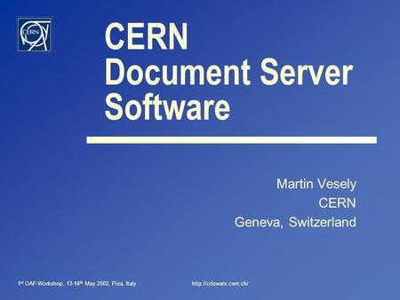 1 st OAF-Workshop, 13-14 th May 2002, Pisa, Italyhttp://cdsware.cern.ch/ CERN Document Server Software Martin Vesely CERN Geneva, Switzerland.