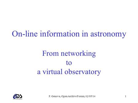 F. Genova, Open Archive Forum, 02/05/141 On-line information in astronomy From networking to a virtual observatory.
