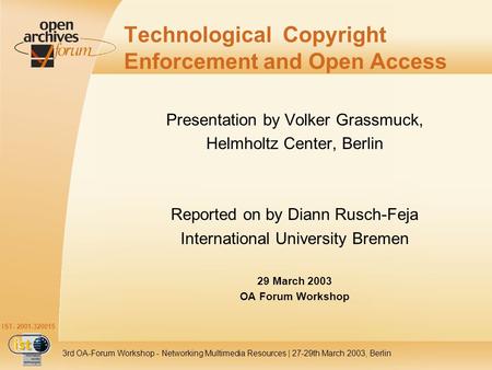 IST- 2001-320015 3rd OA-Forum Workshop - Networking Multimedia Resources | 27-29th March 2003, Berlin Technological Copyright Enforcement and Open Access.