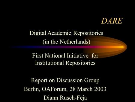 DARE First National Initiative for Institutional Repositories Report on Discussion Group Berlin, OAForum, 28 March 2003 Diann Rusch-Feja Digital Academic.