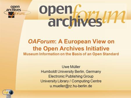 IST- 2001-320015 OAForum: A European View on the Open Archives Initiative Museum Information on the Basis of an Open Standard Uwe Müller Humboldt University.