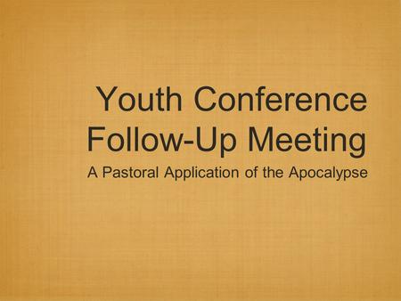 Youth Conference Follow-Up Meeting A Pastoral Application of the Apocalypse.