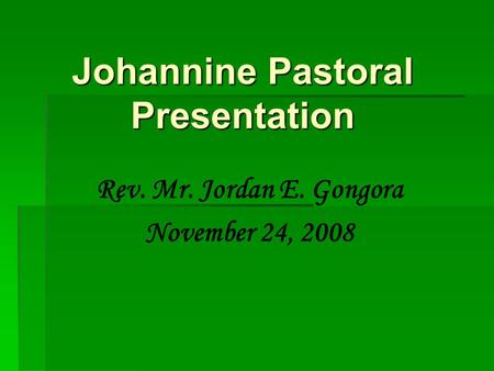 Johannine Pastoral Presentation Rev. Mr. Jordan E. Gongora November 24, 2008.