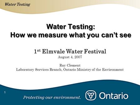 Water Testing 1 Water Testing: How we measure what you cant see 1 st Elmvale Water Festival August 4, 2007 Ray Clement Laboratory Services Branch, Ontario.