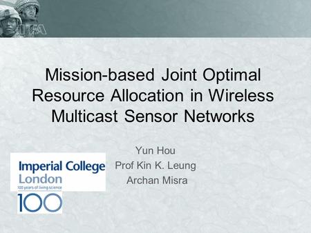 Mission-based Joint Optimal Resource Allocation in Wireless Multicast Sensor Networks Yun Hou Prof Kin K. Leung Archan Misra.