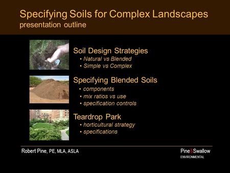 Specifying Soils for Complex Landscapes presentation outline Pine&Swallow ENVIRONMENTAL Soil Design Strategies Natural vs Blended Simple vs Complex Specifying.