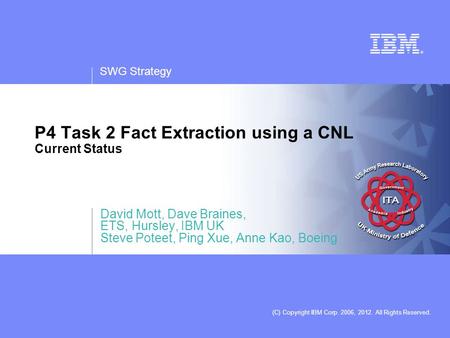 SWG Strategy (C) Copyright IBM Corp. 2006, 2012. All Rights Reserved. P4 Task 2 Fact Extraction using a CNL Current Status David Mott, Dave Braines, ETS,