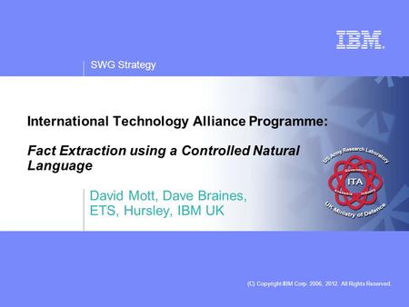 SWG Strategy (C) Copyright IBM Corp. 2006, 2012. All Rights Reserved. International Technology Alliance Programme: Fact Extraction using a Controlled Natural.
