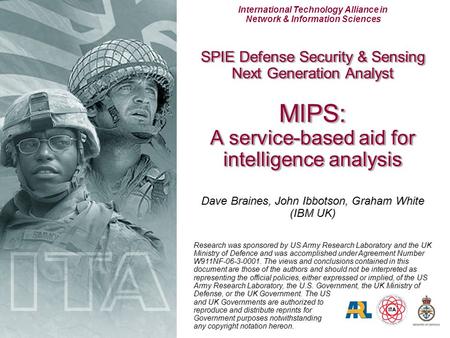 International Technology Alliance in Network & Information Sciences Dave Braines, John Ibbotson, Graham White (IBM UK) SPIE Defense Security & Sensing.