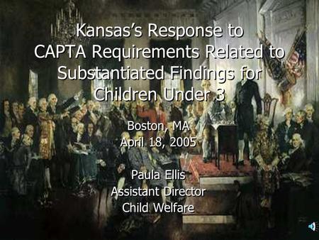 Kansass Response to CAPTA Requirements Related to Substantiated Findings for Children Under 3 Boston, MA April 18, 2005 Paula Ellis Assistant Director.
