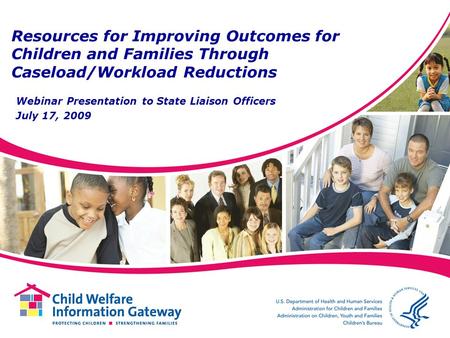 Resources for Improving Outcomes for Children and Families Through Caseload/Workload Reductions Webinar Presentation to State Liaison Officers July 17,