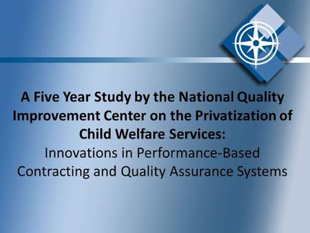 A Five Year Study by the National Quality Improvement Center on the Privatization of Child Welfare Services: Innovations in Performance-Based Contracting.