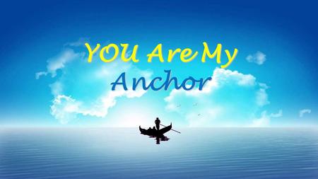 YOU Are My Anchor.