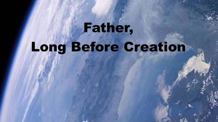 Father, Long Before Creation. Father, long before creation Thou hadst chosen us in love, And that love so deep, so moving, Draws us close to Christ above.