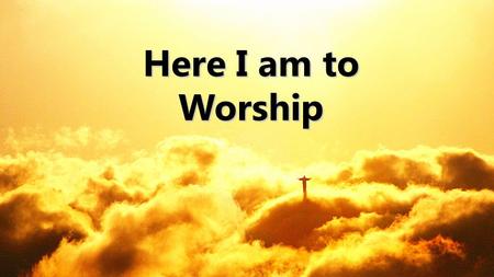 Here I am to Worship 1.