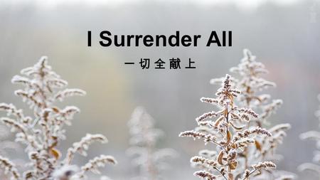 I Surrender All. All to Jesus I surrender All to Him I freely give I will always love and trust Him In His presence daily live I Surrender All: Verse.