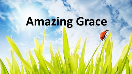 Amazing Grace. Amazing grace, How sweet the sound That saved a wretch like me I once was lost, but now I am found Was blind, but now I see Amazing Grace.