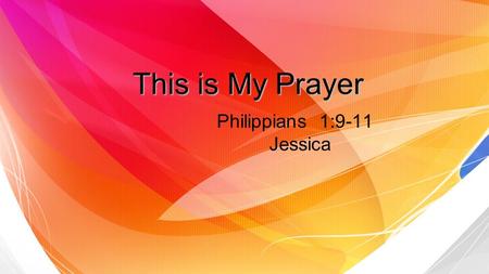 This is My Prayer Philippians 1:9-11 Jessica. Prayer in Christ 1 Love may abound more and more love may abound more and more in knowledge and depth of.