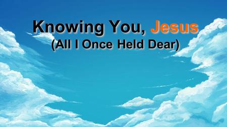 Knowing You, Jesus (All I Once Held Dear)
