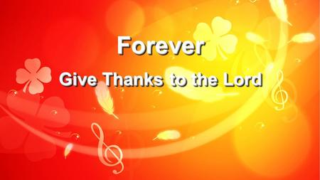 Forever Give Thanks to the Lord.