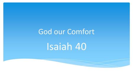 God our Comfort Isaiah 40. Author Isaiah = Yahweh is Salvation.