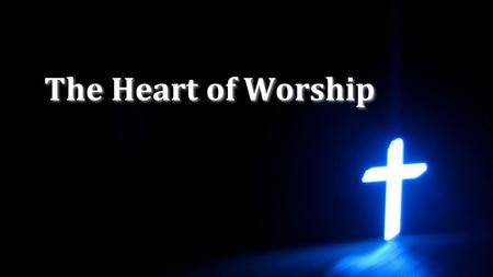 The Heart of Worship.